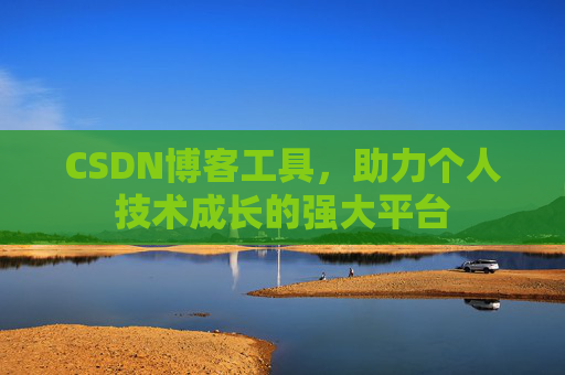 CSDN博客工具,助力个人技术成长的强大平台
